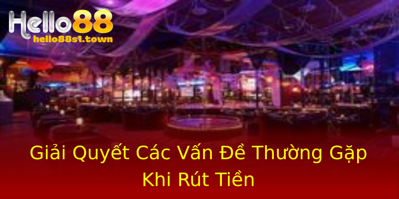 Giải Quyết Các Vấn Đề Thường Gặp Khi Rút Tiền Giải Quyết Các Vấn Đề Thường Gặp Khi Rút Tiền