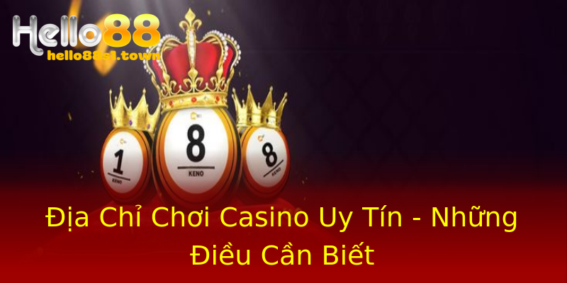 Địa Chỉ Chơi Casino Uy Tín - Những Điều Cần Biết Địa Chỉ Chơi Casino Uy Tín - Những Điều Cần Biết